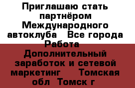 Приглашаю стать партнёром Международного автоклуба - Все города Работа » Дополнительный заработок и сетевой маркетинг   . Томская обл.,Томск г.